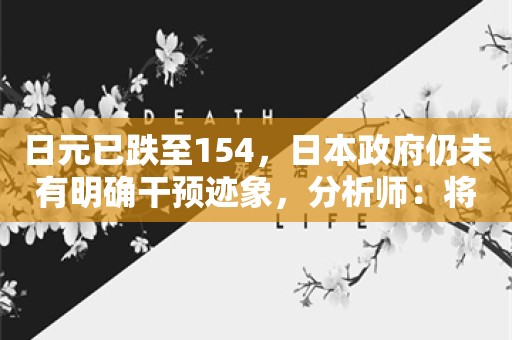 日元已跌至154，日本政府仍未有明确干预迹象，分析师：将走弱至170