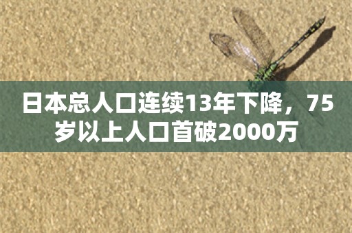 日本总人口连续13年下降，75岁以上人口首破2000万