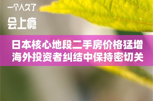 日本核心地段二手房价格猛增 海外投资者纠结中保持密切关注