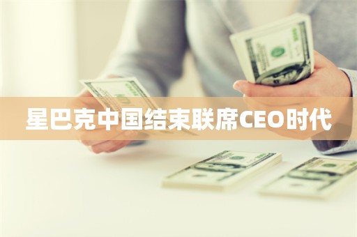 星巴克中国结束联席CEO时代