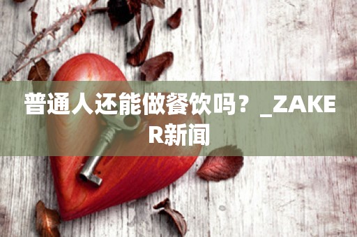 普通人还能做餐饮吗？_ZAKER新闻