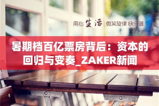 暑期档百亿票房背后：资本的回归与变奏_ZAKER新闻