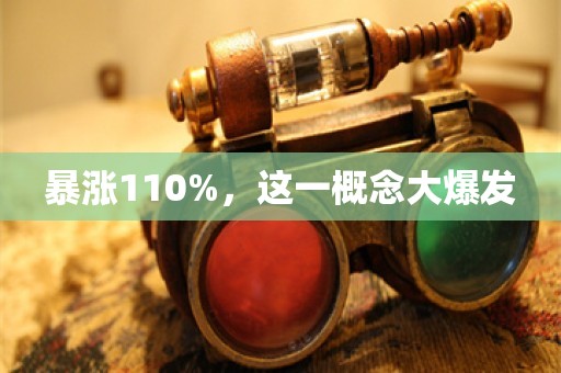 暴涨110%，这一概念大爆发