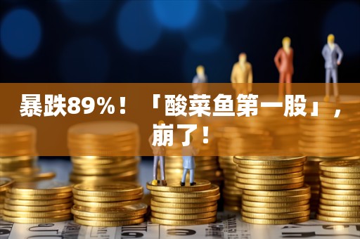 暴跌89%！「酸菜鱼第一股」，崩了！