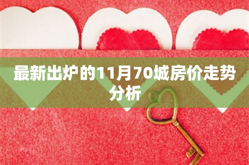 最新出炉的11月70城房价走势分析