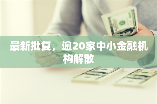 最新批复，逾20家中小金融机构解散