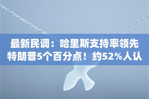 最新民调：哈里斯支持率领先特朗普5个百分点！约52%人认为特朗普搞砸辩论，反应不敏锐_ZAKER新闻