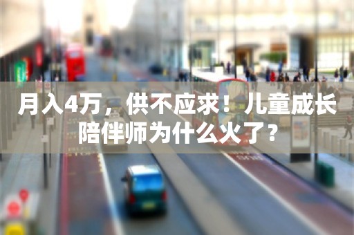 月入4万，供不应求！儿童成长陪伴师为什么火了？