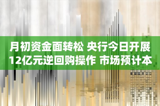 月初资金面转松 央行今日开展12亿元逆回购操作 市场预计本周央行将大幅净回笼_ZAKER新闻