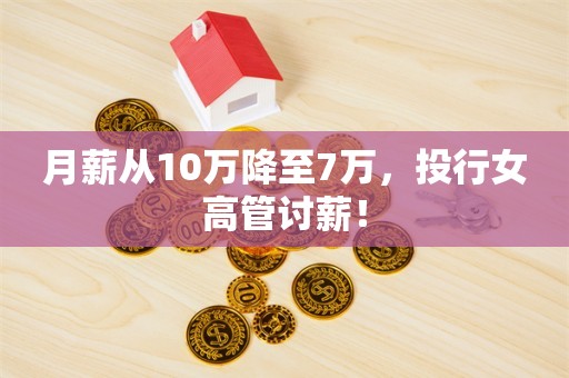 月薪从10万降至7万，投行女高管讨薪！