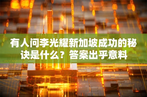 有人问李光耀新加坡成功的秘诀是什么？答案出乎意料