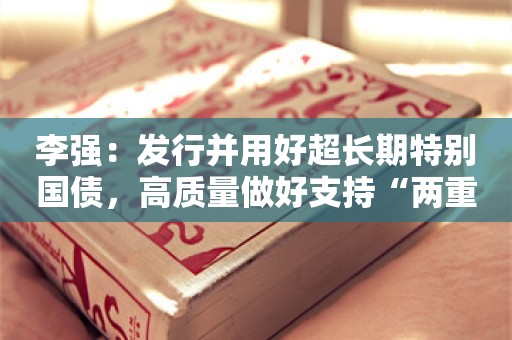 李强：发行并用好超长期特别国债，高质量做好支持“两重”建设各项工作