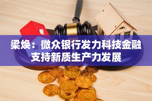 梁焕：微众银行发力科技金融支持新质生产力发展