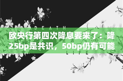 欧央行第四次降息要来了：降25bp是共识，50bp仍有可能？