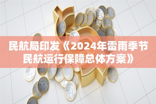 民航局印发《2024年雷雨季节民航运行保障总体方案》