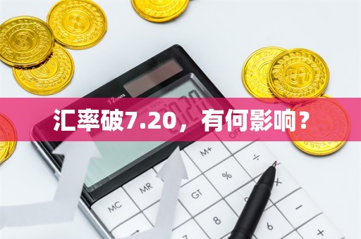 汇率破7.20，有何影响？