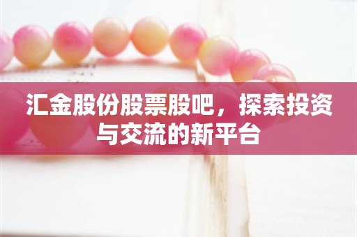 汇金股份股票股吧，探索投资与交流的新平台