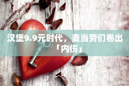 汉堡9.9元时代，麦当劳们卷出「内伤」