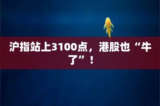 沪指站上3100点，港股也“牛了”！