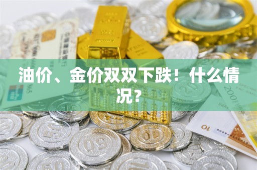 油价、金价双双下跌！什么情况？