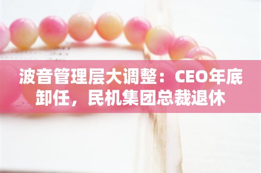 波音管理层大调整：CEO年底卸任，民机集团总裁退休