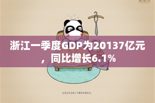 浙江一季度GDP为20137亿元，同比增长6.1%