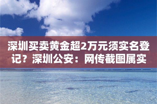 深圳买卖黄金超2万元须实名登记？深圳公安：网传截图属实