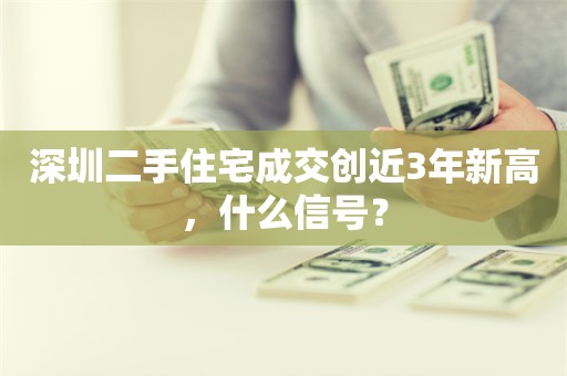 深圳二手住宅成交创近3年新高，什么信号？