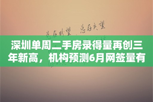 深圳单周二手房录得量再创三年新高，机构预测6月网签量有望超过5000套