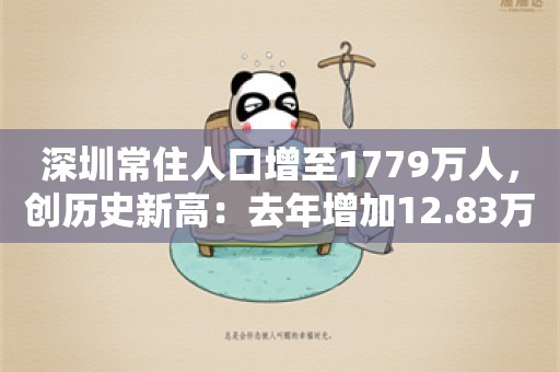 深圳常住人口增至1779万人，创历史新高：去年增加12.83万人