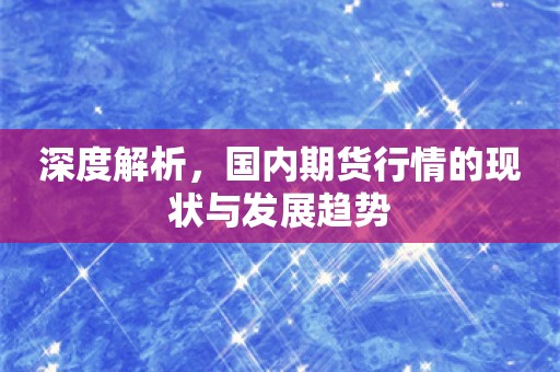 深度解析，国内期货行情的现状与发展趋势