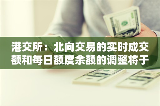 港交所：北向交易的实时成交额和每日额度余额的调整将于5月13日正式实施