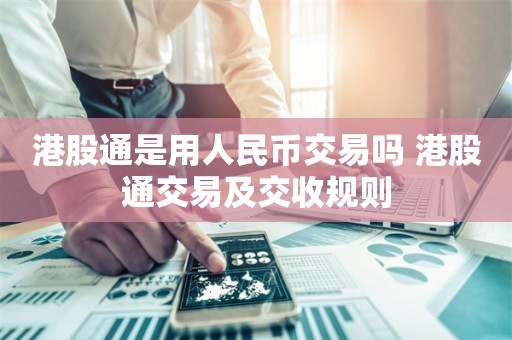 港股通是用人民币交易吗 港股通交易及交收规则