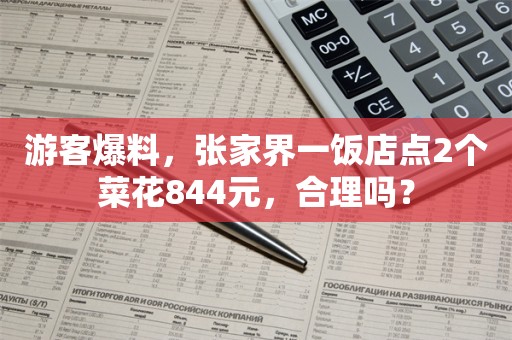 游客爆料，张家界一饭店点2个菜花844元，合理吗？