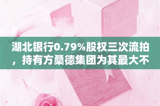 湖北银行0.79%股权三次流拍，持有方桑德集团为其最大不良贷款借款人