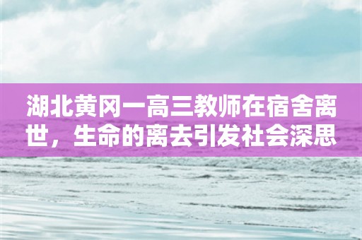 湖北黄冈一高三教师在宿舍离世，生命的离去引发社会深思