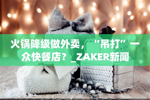 火锅降级做外卖，“吊打”一众快餐店？_ZAKER新闻