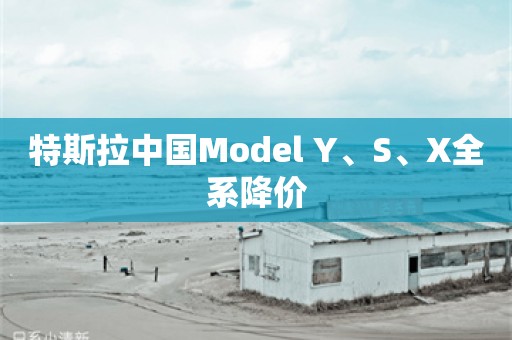 特斯拉中国Model Y、S、X全系降价