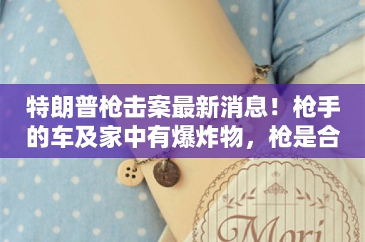 特朗普枪击案最新消息！枪手的车及家中有爆炸物，枪是合法购买的！美官员：将重新审查⋯⋯