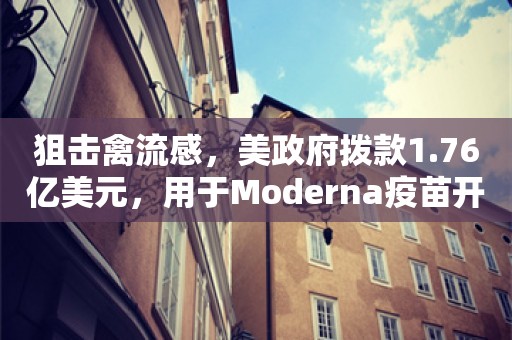 狙击禽流感，美政府拨款1.76亿美元，用于Moderna疫苗开发