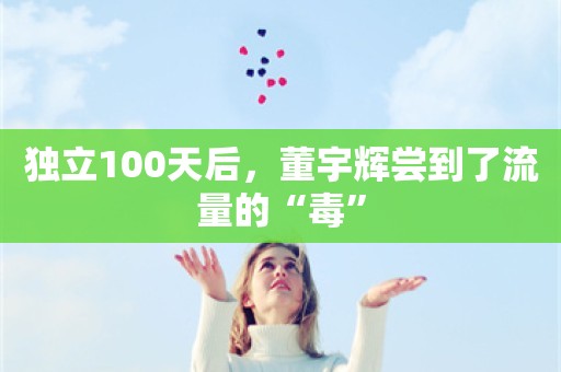 独立100天后，董宇辉尝到了流量的“毒”