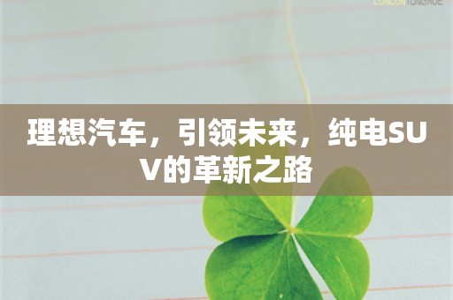 理想汽车，引领未来，纯电SUV的革新之路