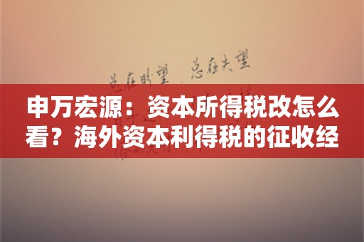 申万宏源：资本所得税改怎么看？海外资本利得税的征收经验有哪些？