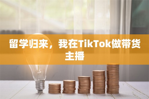 留学归来，我在TikTok做带货主播