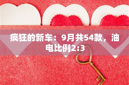 疯狂的新车：9月共54款，油电比例2:3