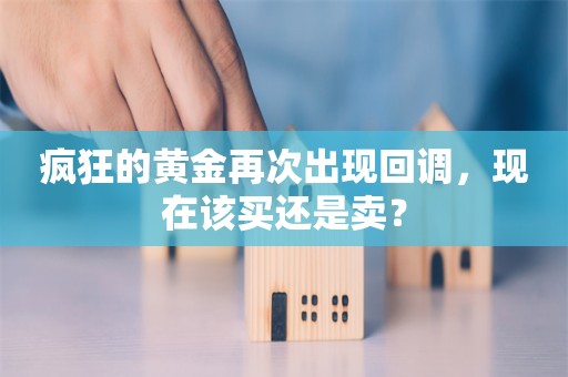 疯狂的黄金再次出现回调，现在该买还是卖？