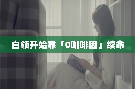 白领开始靠「0咖啡因」续命