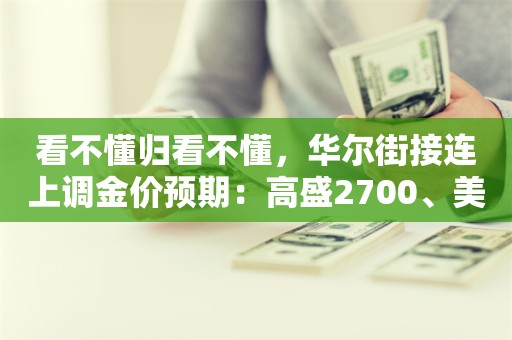 看不懂归看不懂，华尔街接连上调金价预期：高盛2700、美银3000、瑞银4000