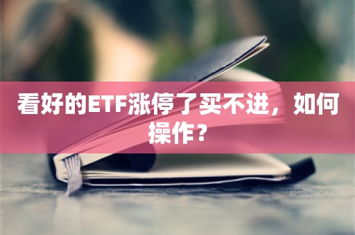 看好的ETF涨停了买不进，如何操作？