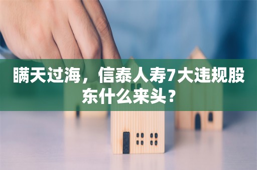 瞒天过海，信泰人寿7大违规股东什么来头？